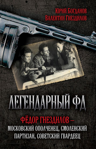 Юрий Богданов. Легендарный ФД. Фёдор Гнездилов – московский ополченец, смоленский партизан, советский гвардеец