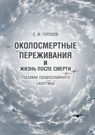 Сергей Михайлович Горохов. Околосмертные переживания и жизнь после смерти глазами православного скептика