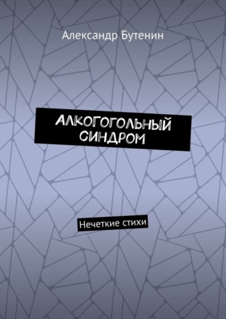 Александр Бутенин. АлкоГогольный синдром. Нечеткие стихи