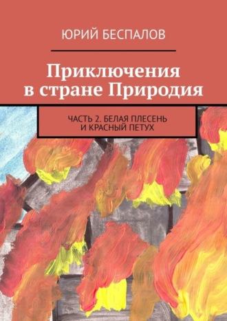 Юрий Беспалов. Приключения в стране Природия. Часть 2. Белая Плесень и Красный Петух