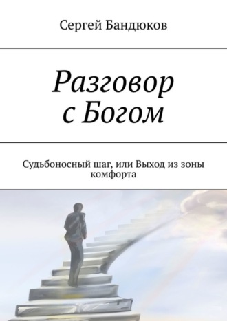 Сергей Бандюков. Разговор с Богом. Судьбоносный шаг, или Выход из зоны комфорта