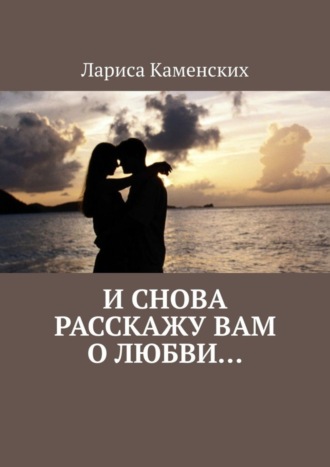 Лариса Каменских. И снова расскажу вам о любви…