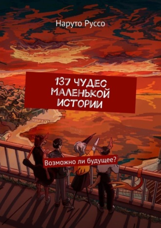 Наруто Руссо. 137 чудес маленькой истории. Возможно ли будущее?