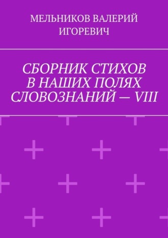Обложка книги «СБОРНИК СТИХОВ В НАШИХ ПОЛЯХ СЛОВОЗНАНИЙ – VIII»