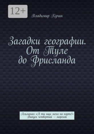 Обложка книги «Загадки географии. От Туле до Фрисланда. Альманах «А ты ищи меня на карте!» Выпуск четвертый — морской»