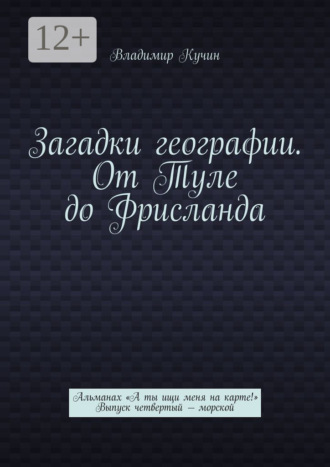Владимир Кучин. Загадки географии. От Туле до Фрисланда. Альманах «А ты ищи меня на карте!» Выпуск четвертый – морской