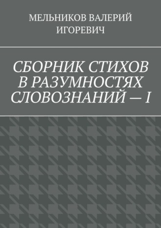 Обложка книги «СБОРНИК СТИХОВ В РАЗУМНОСТЯХ СЛОВОЗНАНИЙ – I»