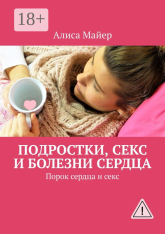 Обложка книги «Подростки, секс и болезни сердца. Порок сердца и секс»
