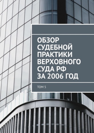 Сергей Назаров. Обзор судебной практики Верховного суда РФ за 2006 год. Том 5