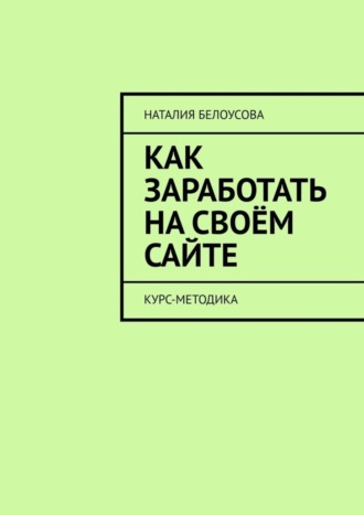 Обложка книги «Как заработать на своём сайте. Курс-методика»