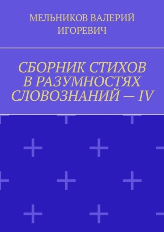 Обложка книги «СБОРНИК СТИХОВ В РАЗУМНОСТЯХ СЛОВОЗНАНИЙ – IV»