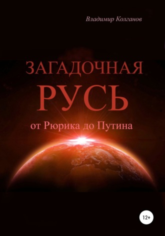 Владимир Алексеевич Колганов. Загадочная Русь: от Рюрика до Путина