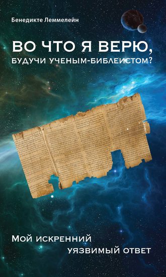 Обложка книги «Во что я верю, будучи ученым-библеистом? Мой искренний уязвимый ответ»