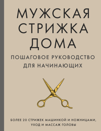 А. М. Михайлов. Мужская стрижка дома. Пошаговое руководство для начинающих