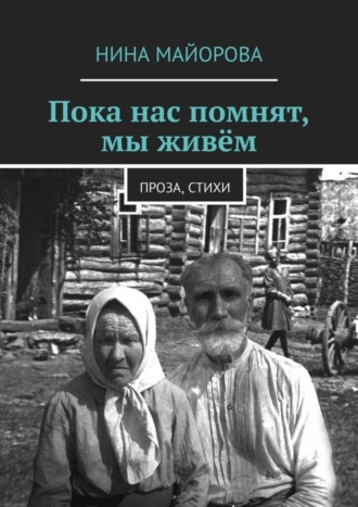 Нина Майорова. Пока нас помнят, мы живём. Проза, стихи