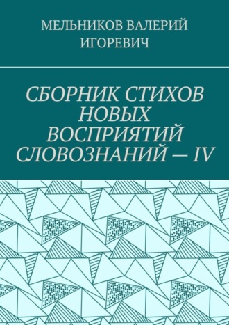 Обложка книги «СБОРНИК СТИХОВ НОВЫХ ВОСПРИЯТИЙ СЛОВОЗНАНИЙ – IV»