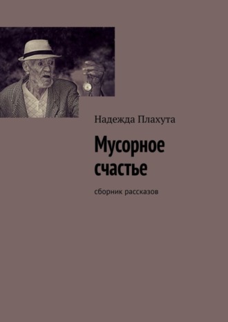 Надежда Плахута. Мусорное счастье. Сборник рассказов