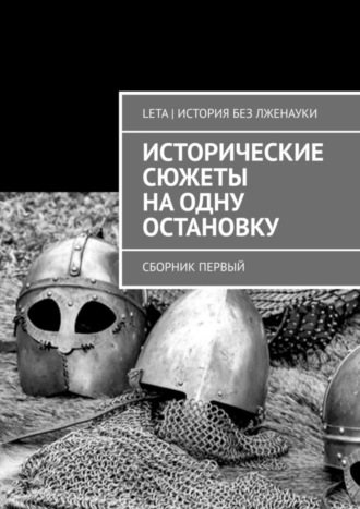 LETA | История без лженауки. Исторические сюжеты на одну остановку. Сборник первый