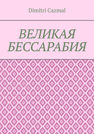 Dimitri Cazmal. Великая Бессарабия. Том 1