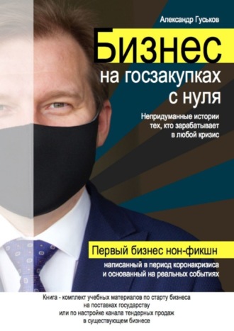 Александр Гуськов. Бизнес на госзакупках с нуля: Непридуманные истории тех, кто зарабатывает в любой кризис