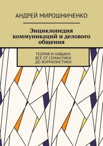 Обложка книги «Энциклопедия коммуникаций и делового общения. Теория и навыки: всё от семантики до журналистики»