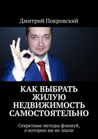 Дмитрий Покровский. Как выбрать жилую недвижимость самостоятельно. Секретные методы фэншуй, о которых вы не знали