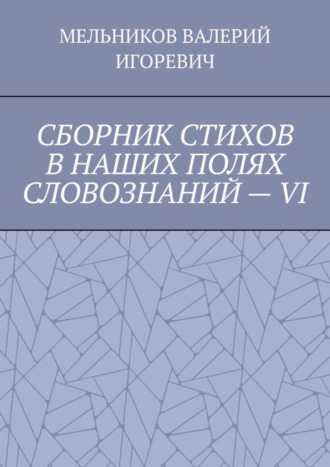 Обложка книги «СБОРНИК СТИХОВ В НАШИХ ПОЛЯХ СЛОВОЗНАНИЙ – VI»