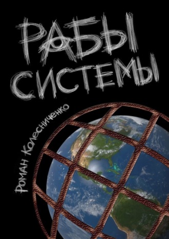 Роман Колесниченко. Рабы системы. Философия современного рабства