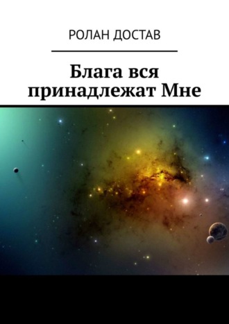 Ролан Владиславович Достав. Блага вся принадлежат Мне