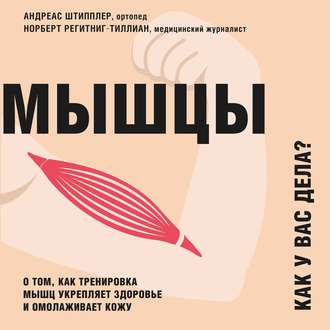 Обложка книги «Мышцы. Как у вас дела? О том, как тренировка мышц укрепляет здоровье и омолаживает кожу»