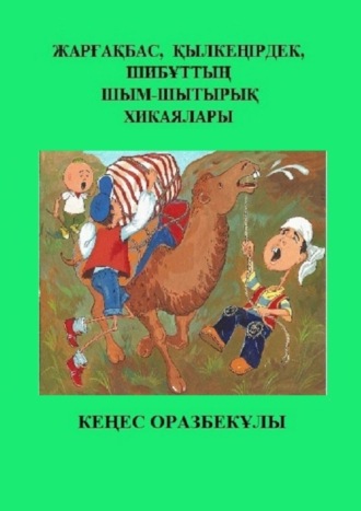 Обложка книги «Жарғақбас, Қылкеңірдек, Шибұттың шым-шытырық хикаялары»
