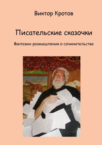 Виктор Гаврилович Кротов. Писательские сказочки. Фантазии-размышления о сочинительстве