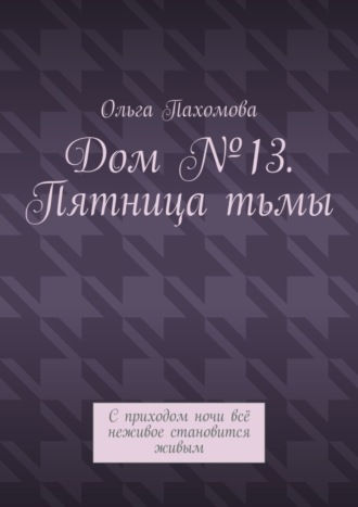 Обложка книги «Дом №13. Пятница тьмы. С приходом ночи всё неживое становится живым»