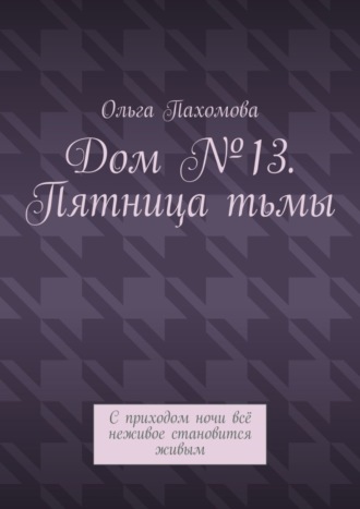 Ольга Пахомова. Дом №13. Пятница тьмы. С приходом ночи всё неживое становится живым