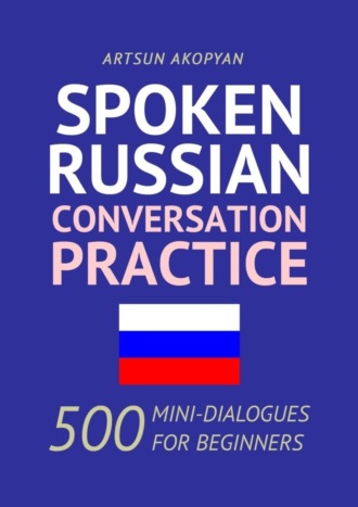 Обложка книги «Spoken Russian Conversation Practice. 500 Mini-Dialogues for Beginners»