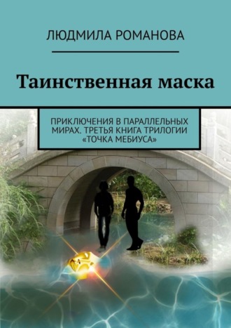 Людмила Романова. Таинственная маска. Приключения в параллельных мирах. Третья книга трилогии «Точка Мебиуса»