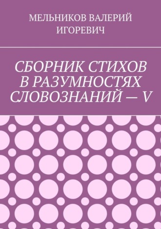 Обложка книги «СБОРНИК СТИХОВ В РАЗУМНОСТЯХ СЛОВОЗНАНИЙ – V»