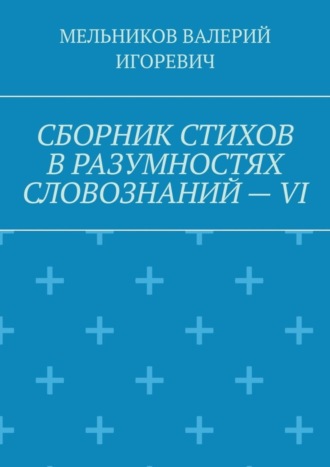 Обложка книги «СБОРНИК СТИХОВ В РАЗУМНОСТЯХ СЛОВОЗНАНИЙ – VI»