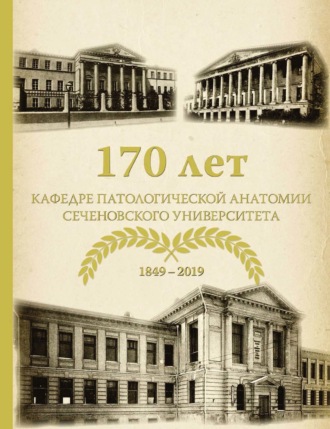 Обложка книги «170 лет кафедре патологической анатомии Сеченовского Университета (К 170-летию кафедры патологической анатомии им. академика А. И. Струкова Сеченовского Университета)»