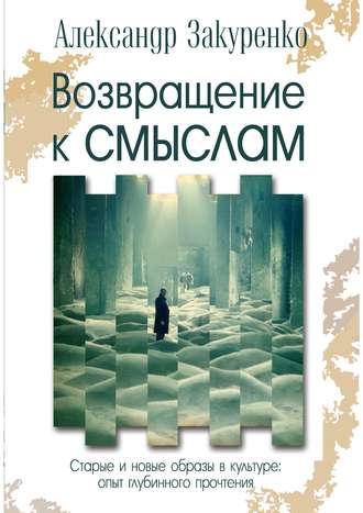 Обложка книги «Возвращение к смыслам. Старые и новые образы в культуре: опыт глубинного прочтения»