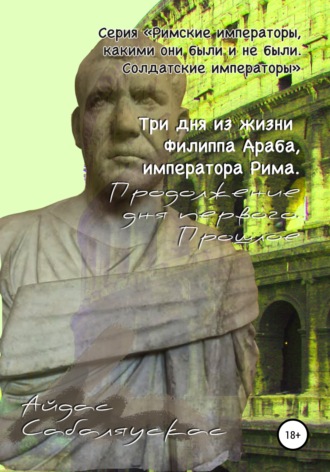 Обложка книги «Три дня из жизни Филиппа Араба, императора Рима. Продолжение дня первого. Прошлое»