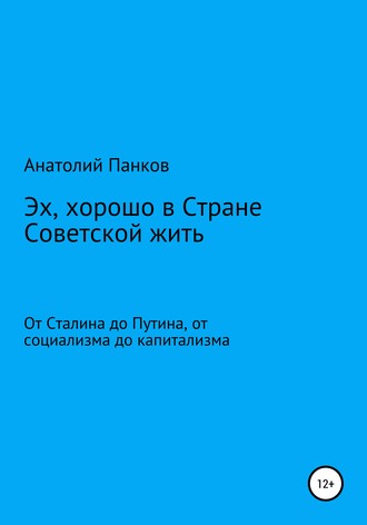 Обложка книги «Эх, хорошо в Стране Советской жить. От Сталина до Путина, от социализма до капитализма»