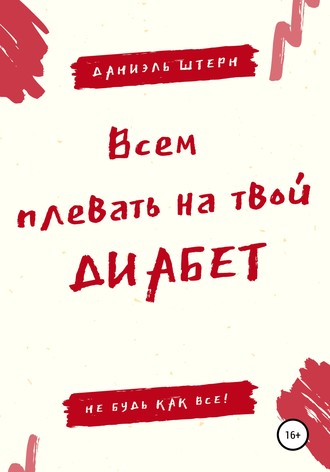 Обложка книги «Всем плевать на твой Диабет. Не будь как все!»