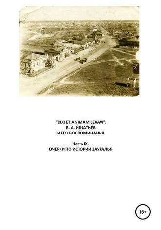 Обложка книги ««DIXI ET ANIMAM LEVAVI». В. А. Игнатьев и его воспоминания. Часть IX. Очерки по истории Зауралья»