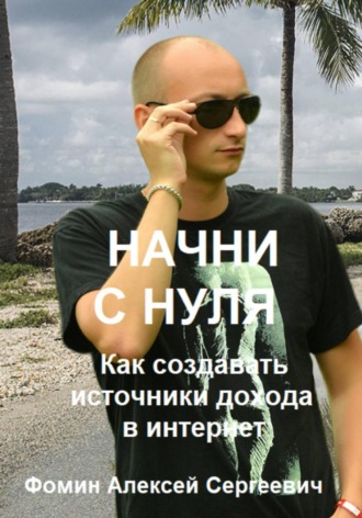Обложка книги «Начни с нуля! Как создавать источники дохода через интернет?»