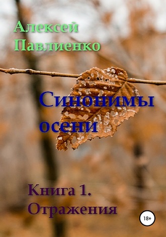 Алексей Геннадьевич Павлиенко. Синонимы осени. Книга 1. Отражения