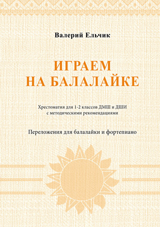 Обложка книги «Играем на балалайке. Хрестоматия для 1–2 классов ДМШ и ДШИ с методическими рекомендациями. Переложения для балалайки и фортепиано»