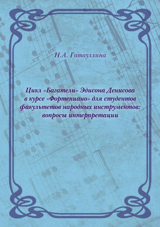 Обложка книги «Цикл «Багатели» Эдисона Денисова в курсе «Фортепиано» для студентов факультетов народных инструментов: вопросы интерпретации»