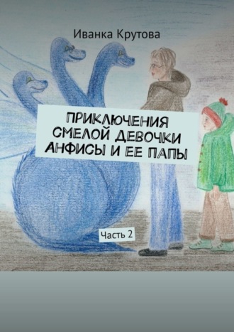 Обложка книги «Приключения смелой девочки Анфисы и ее папы. Часть 2»