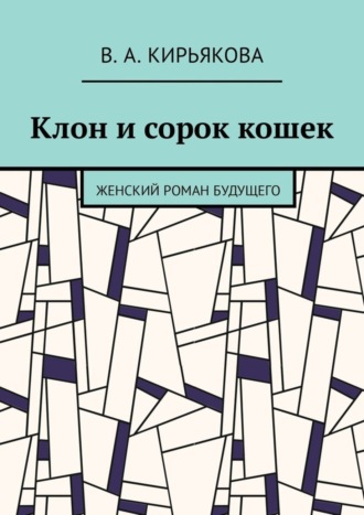 В. А. Кирьякова. Клон и сорок кошек. Женский роман будущего